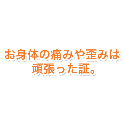 お身体の痛みや歪みは頑張った証。